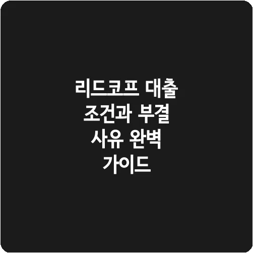 리드코프 대출 조건과 부결 사유 완벽 가이드