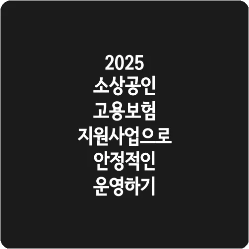 2025 소상공인 고용보험 지원사업으로 안정적인 운영하기