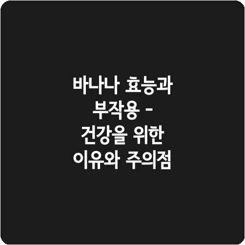 바나나 효능과 부작용 - 건강을 위한 이유와 주의점