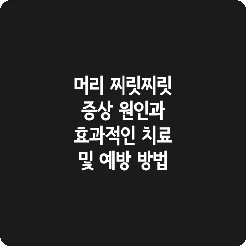 머리 찌릿찌릿 증상 원인과 효과적인 치료 및 예방 방법