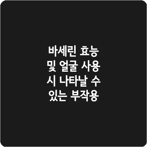 바세린 효능 및 얼굴 사용 시 나타날 수 있는 부작용