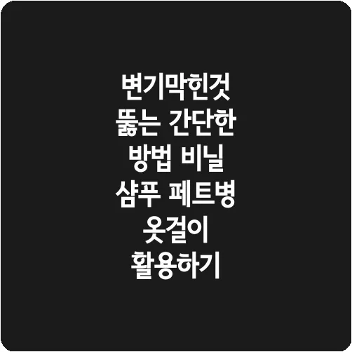 변기막힌것 뚫는 간단한 방법 비닐 샴푸 페트병 옷걸이 활용하기