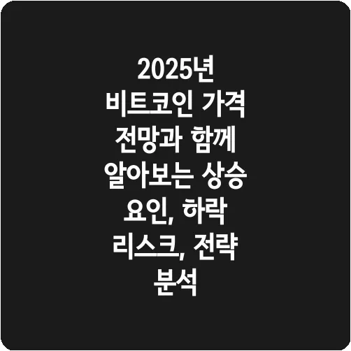2025년 비트코인 가격 전망과 함께 알아보는 상승 요인, 하락 리스크, 전략 분석