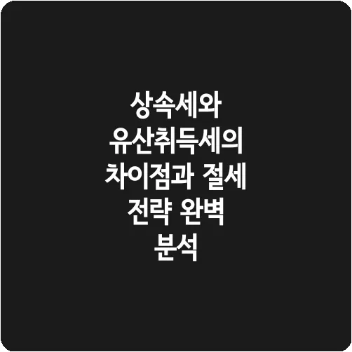 상속세와 유산취득세의 차이점과 절세 전략 완벽 분석