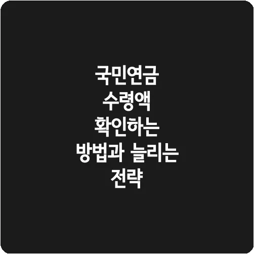 국민연금 수령액 확인하는 방법과 늘리는 전략