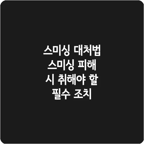 스미싱 대처법 스미싱 피해 시 취해야 할 필수 조치