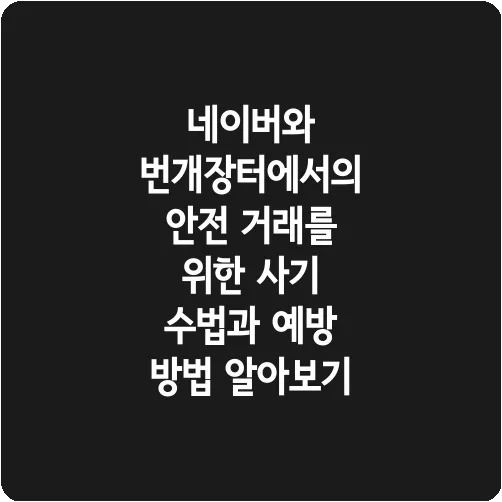 네이버와 번개장터에서의 안전 거래를 위한 사기 수법과 예방 방법 알아보기
