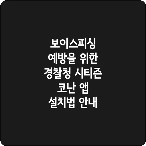 보이스피싱 예방을 위한 경찰청 시티즌 코난 앱 설치법 안내