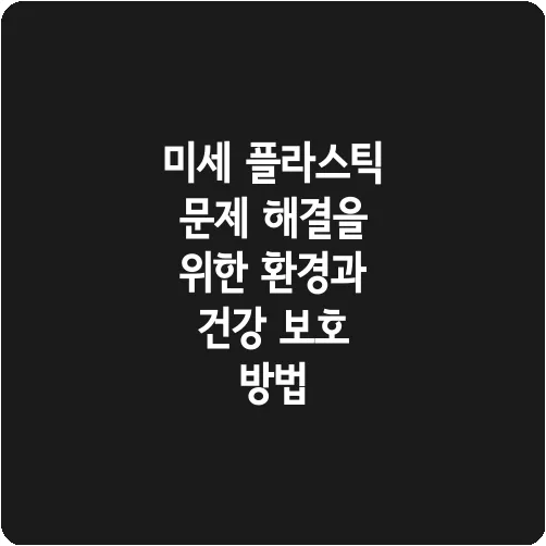 미세 플라스틱 문제 해결을 위한 환경과 건강 보호 방법