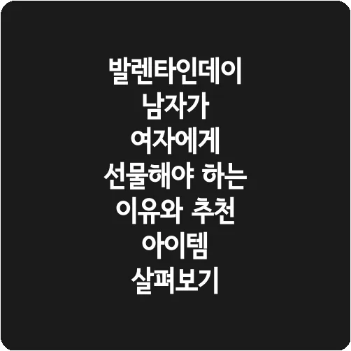 발렌타인데이 남자가 여자에게 선물해야 하는 이유와 추천 아이템 살펴보기