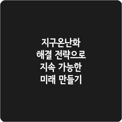 지구온난화 해결 전략으로 지속 가능한 미래 만들기