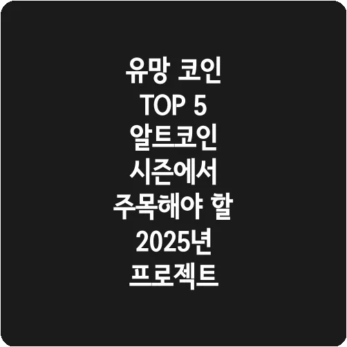 유망 코인 TOP 5 알트코인 시즌에서 주목해야 할 2025년 프로젝트