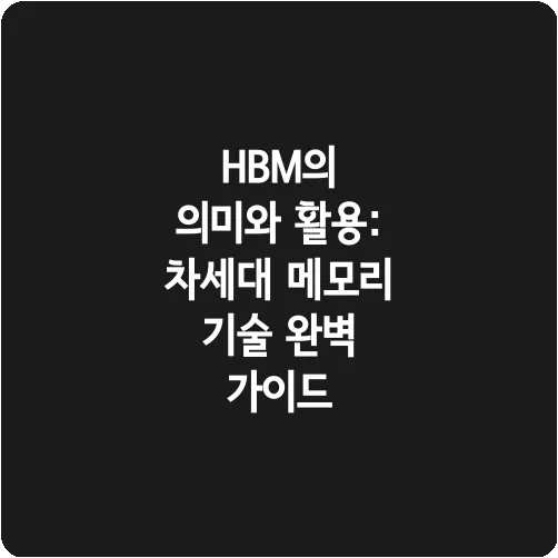 HBM의 의미와 활용: 차세대 메모리 기술 완벽 가이드