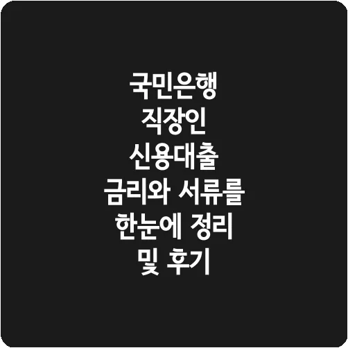 국민은행 직장인 신용대출 금리와 서류를 한눈에 정리 및 후기