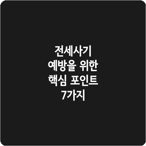 전세사기 예방을 위한 핵심 포인트 7가지