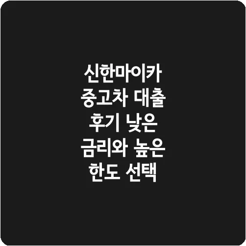 신한마이카 중고차 대출 후기 낮은 금리와 높은 한도 선택