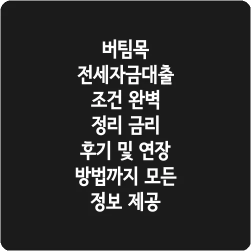 버팀목 전세자금대출 조건 완벽 정리 금리 후기 및 연장 방법까지 모든 정보 제공