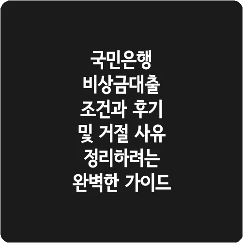 국민은행 비상금대출 조건과 후기 및 거절 사유 정리하려는 완벽한 가이드