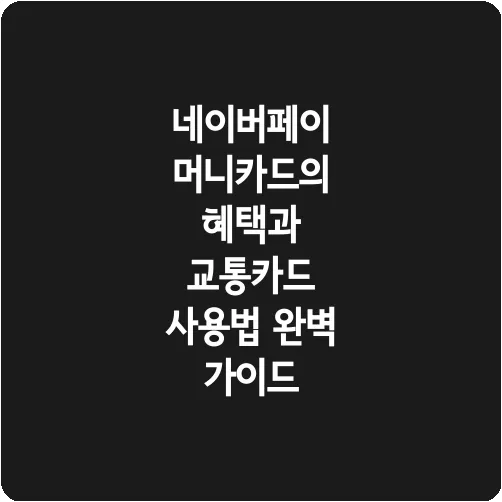 네이버페이 머니카드의 혜택과 교통카드 사용법 완벽 가이드