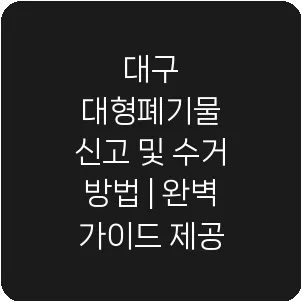 대구 대형폐기물 신고 및 수거 방법 | 완벽 가이드 제공