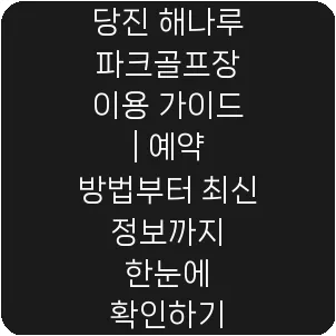당진 해나루 파크골프장 이용 가이드 | 예약 방법부터 최신 정보까지 한눈에 확인하기