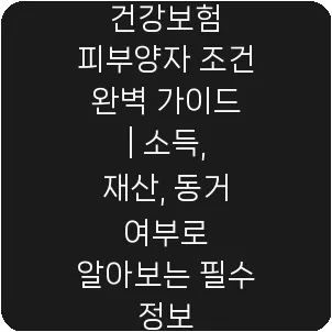 건강보험 피부양자 조건 완벽 가이드 | 소득, 재산, 동거 여부로 알아보는 필수 정보