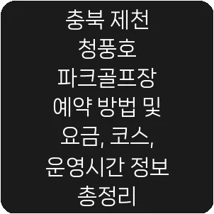 충북 제천 청풍호 파크골프장 예약 방법 및 요금, 코스, 운영시간 정보 총정리