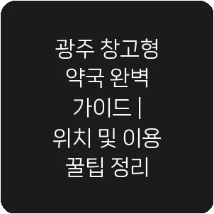 광주 창고형 약국 완벽 가이드 | 위치 및 이용 꿀팁 정리