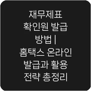 재무제표 확인원 발급 방법 | 홈택스 온라인 발급과 활용 전략 총정리
