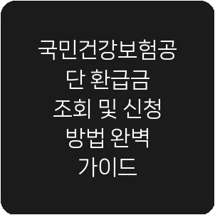 국민건강보험공단 환급금 조회 및 신청 방법 완벽 가이드