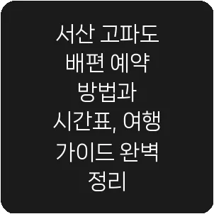 서산 고파도 배편 예약 방법과 시간표, 여행 가이드 완벽 정리