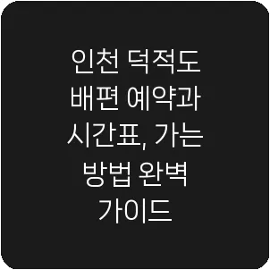 인천 덕적도 배편 예약과 시간표, 가는 방법 완벽 가이드