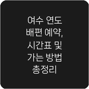 여수 연도 배편 예약, 시간표 및 가는 방법 총정리