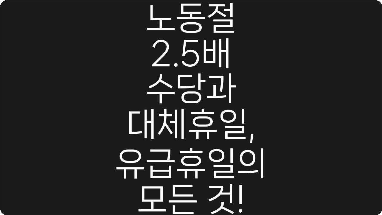 노동절 2.5배 수당과 대체휴일, 유급휴일의 모든 것!