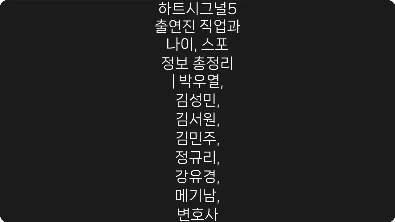하트시그널5 출연진 직업과 나이, 스포 정보 총정리 | 박우열, 김성민, 김서원, 김민주, 정규리, 강유경, 메기남, 변호사
