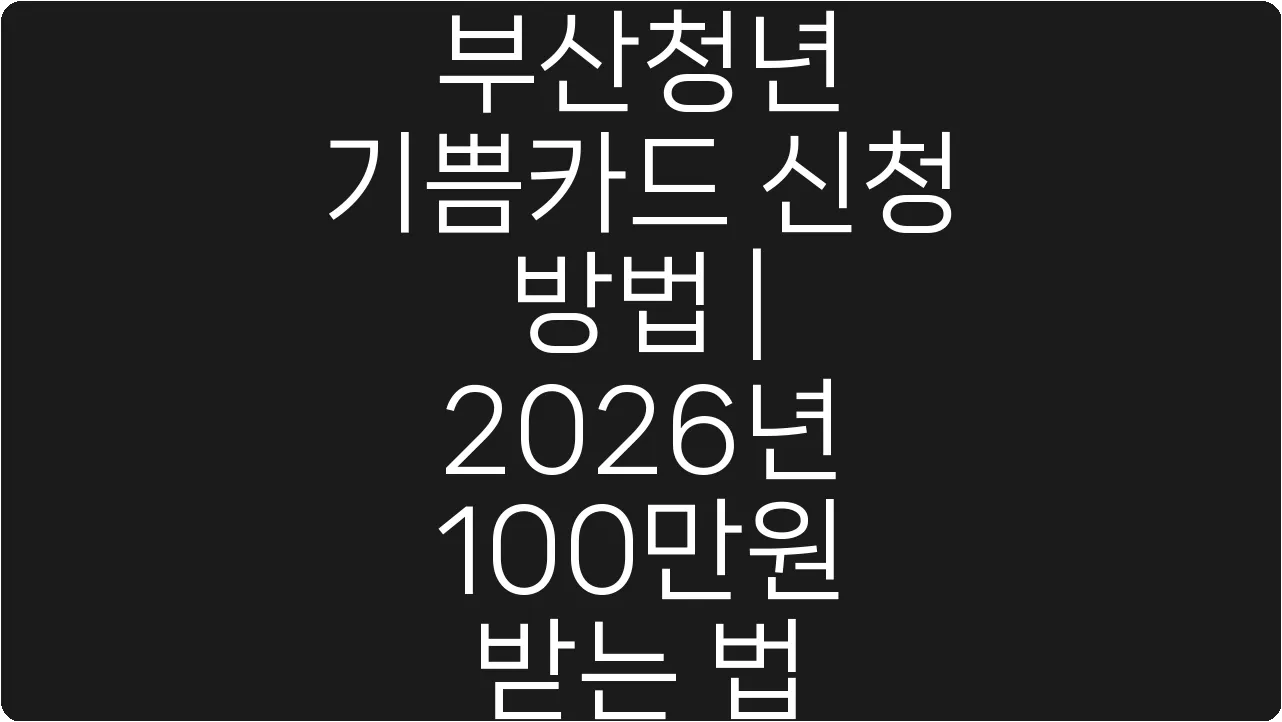 부산청년 기쁨카드 신청 방법 | 2026년 100만원 받는 법