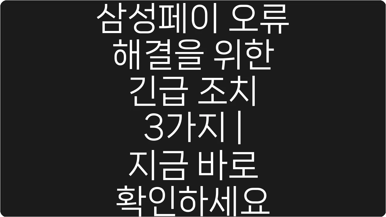 삼성페이 오류 해결을 위한 긴급 조치 3가지 | 지금 바로 확인하세요