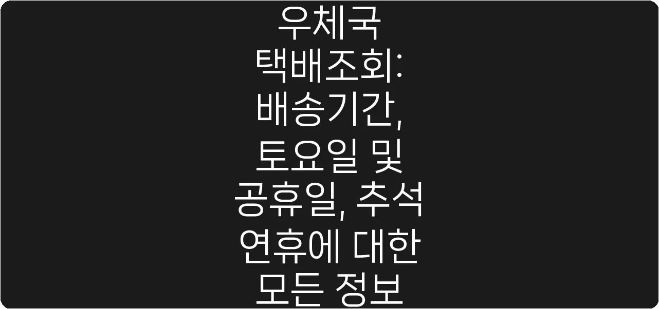 우체국 택배조회: 배송기간, 토요일 및 공휴일, 추석 연휴에 대한 모든 정보