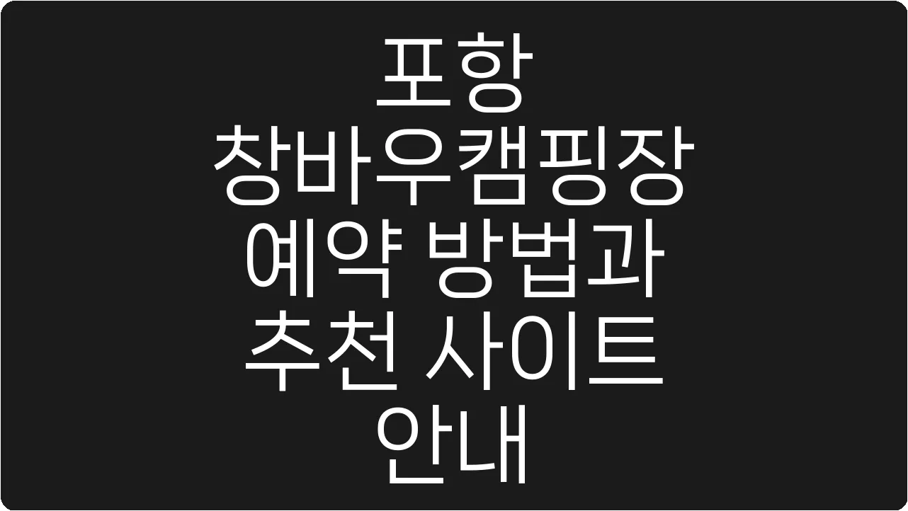포항 창바우캠핑장 예약 방법과 추천 사이트 안내