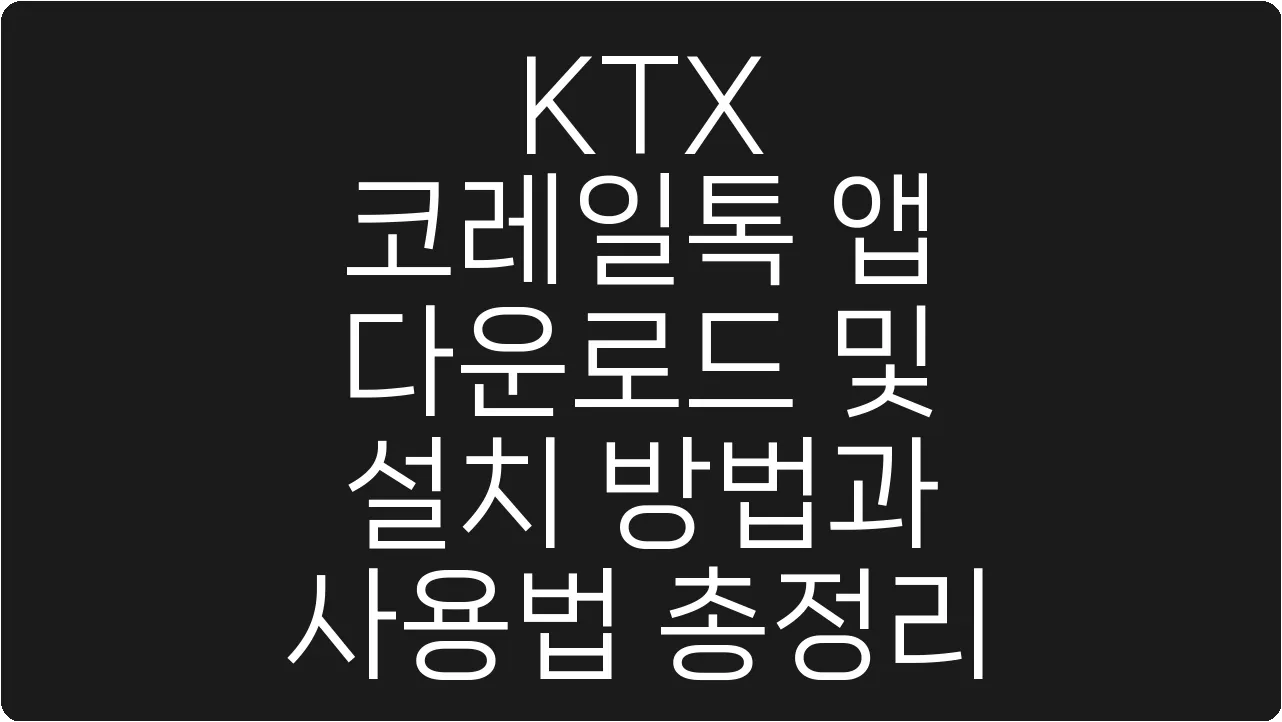 KTX 코레일톡 앱 다운로드 및 설치 방법과 사용법 총정리