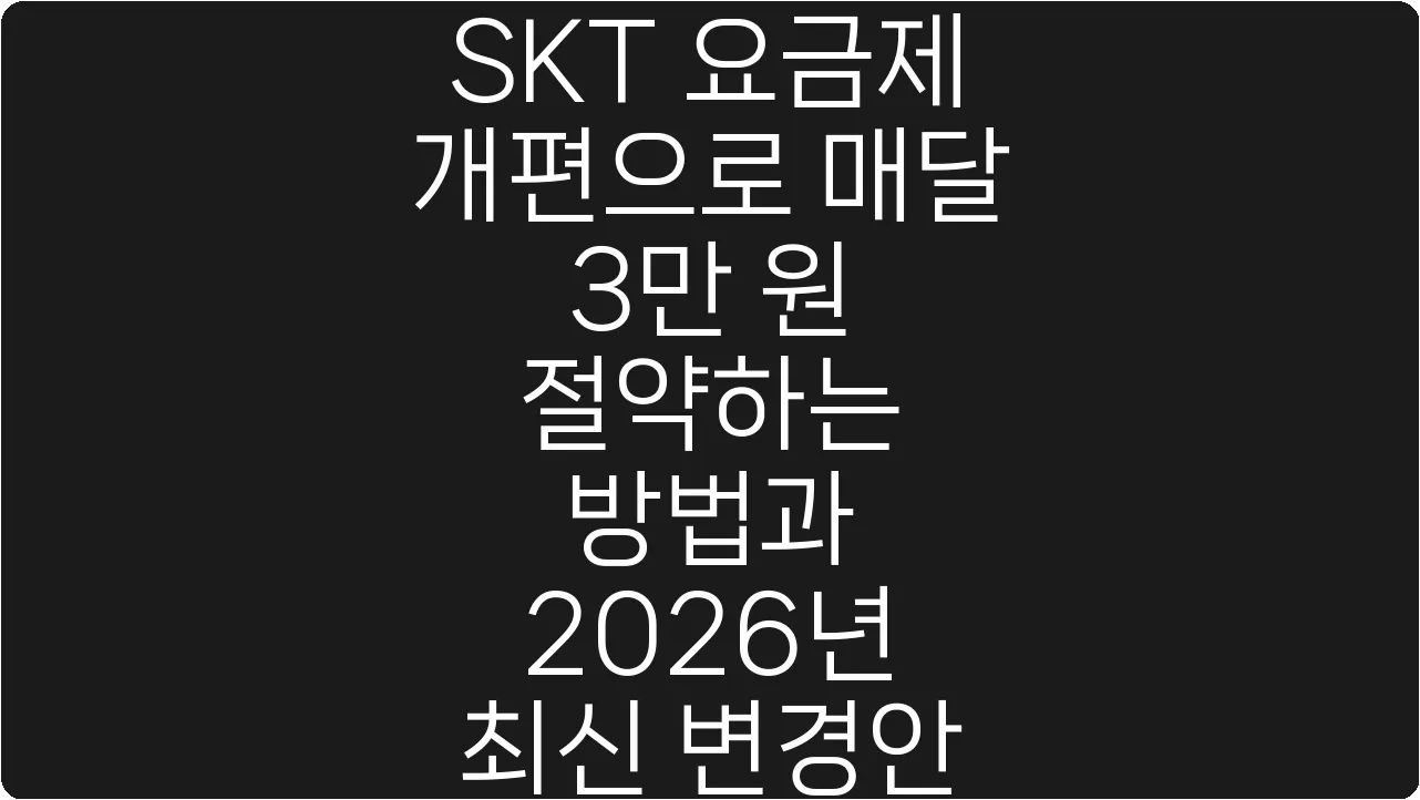 SKT 요금제 개편으로 매달 3만 원 절약하는 방법과 2026년 최신 변경안