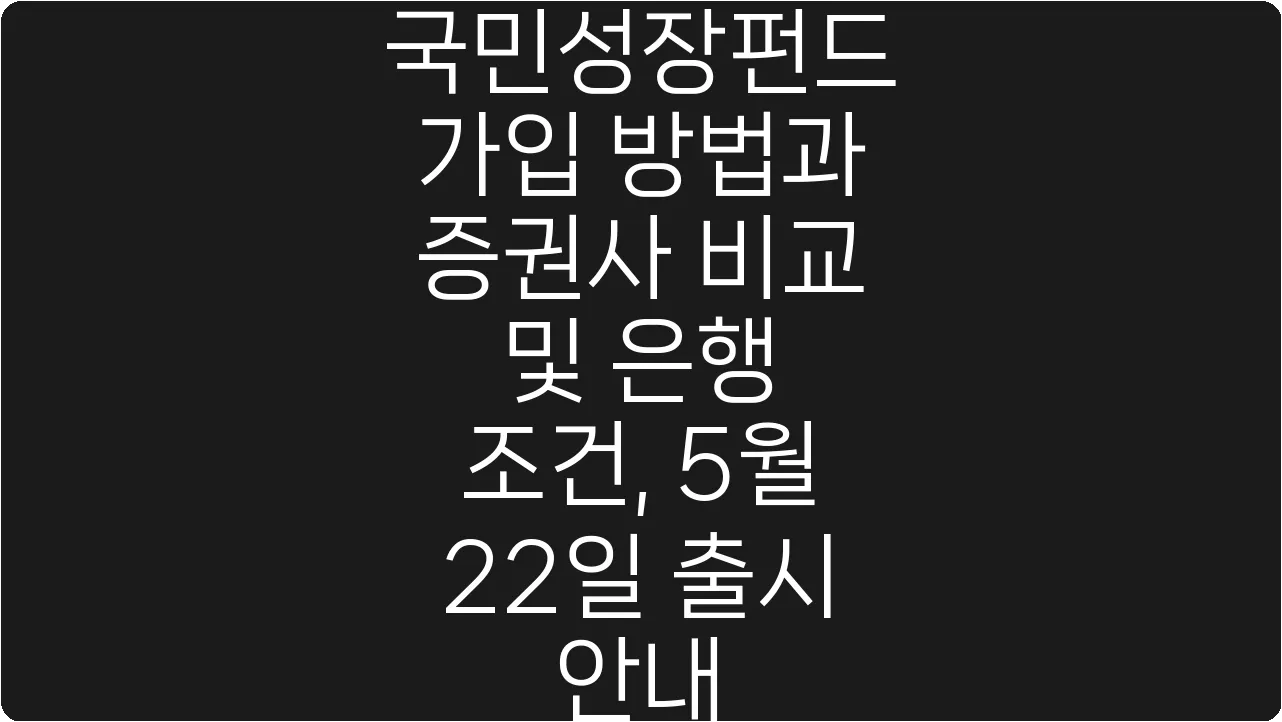 국민성장펀드 가입 방법과 증권사 비교 및 은행 조건, 5월 22일 출시 안내