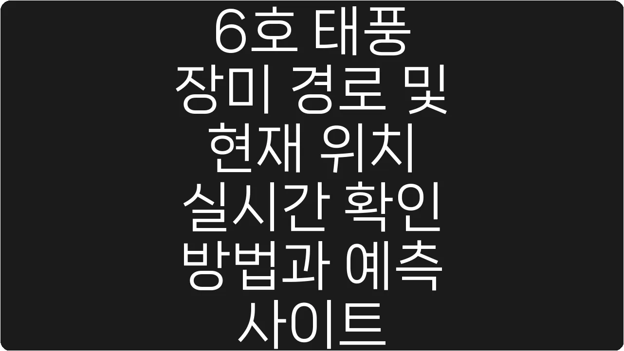 6호 태풍 장미 경로 및 현재 위치 실시간 확인 방법과 예측 사이트