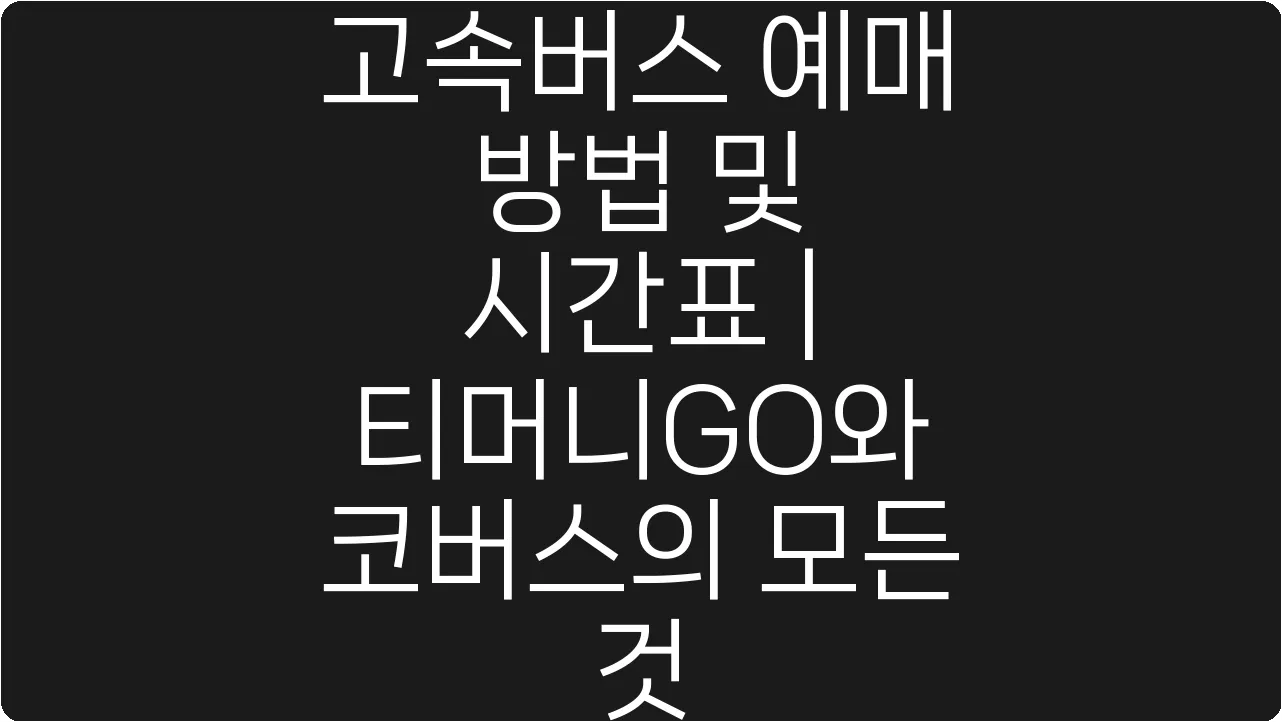 고속버스 예매 방법 및 시간표 | 티머니GO와 코버스의 모든 것