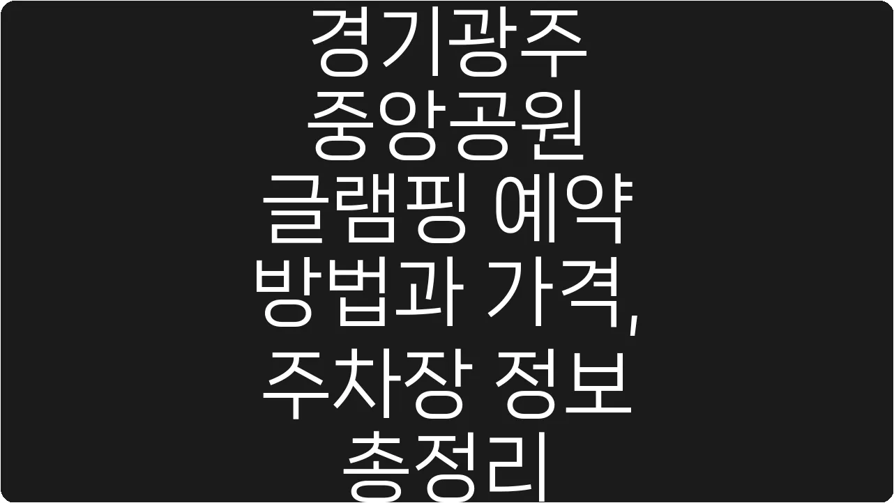 경기광주 중앙공원 글램핑 예약 방법과 가격, 주차장 정보 총정리
