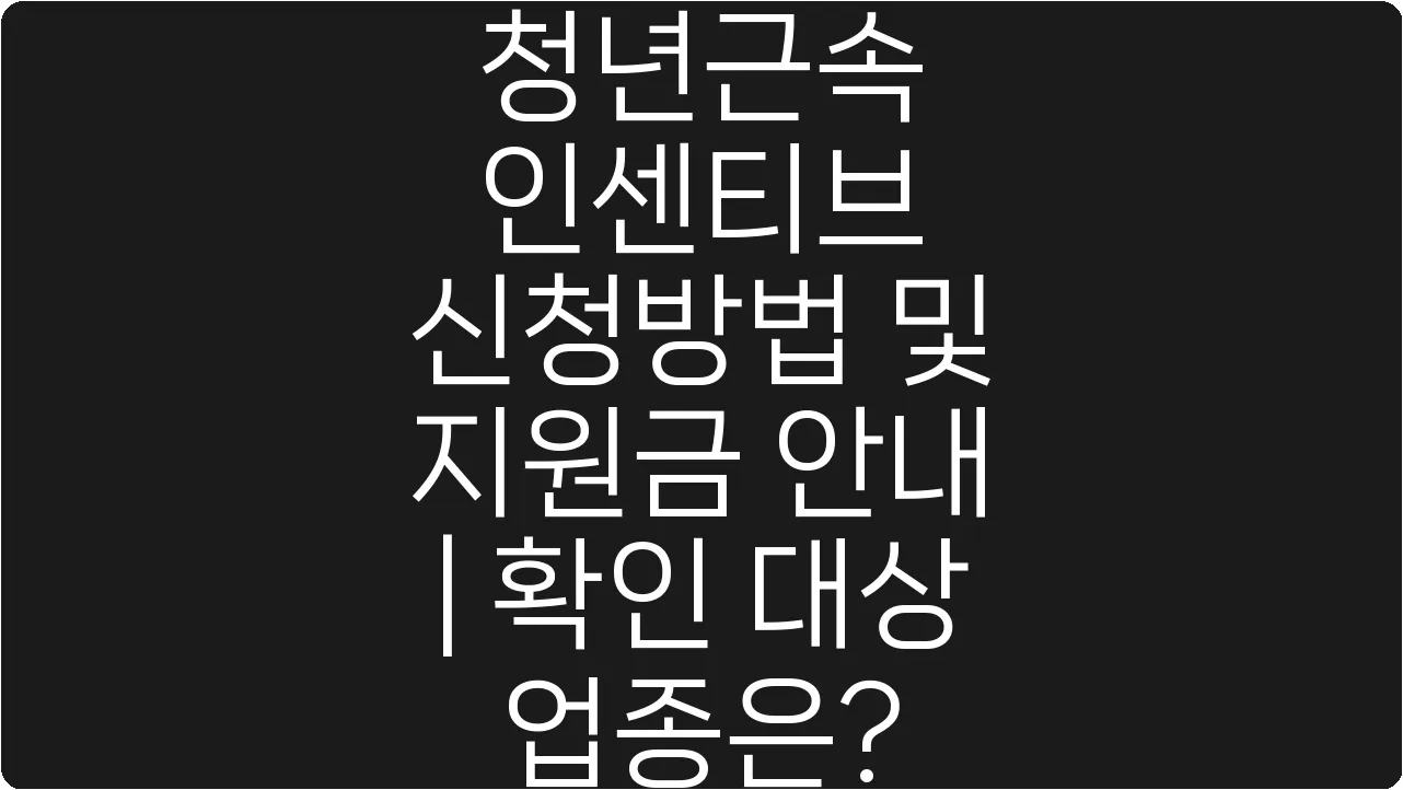 청년근속 인센티브 신청방법 및 지원금 안내 | 확인 대상 업종은?