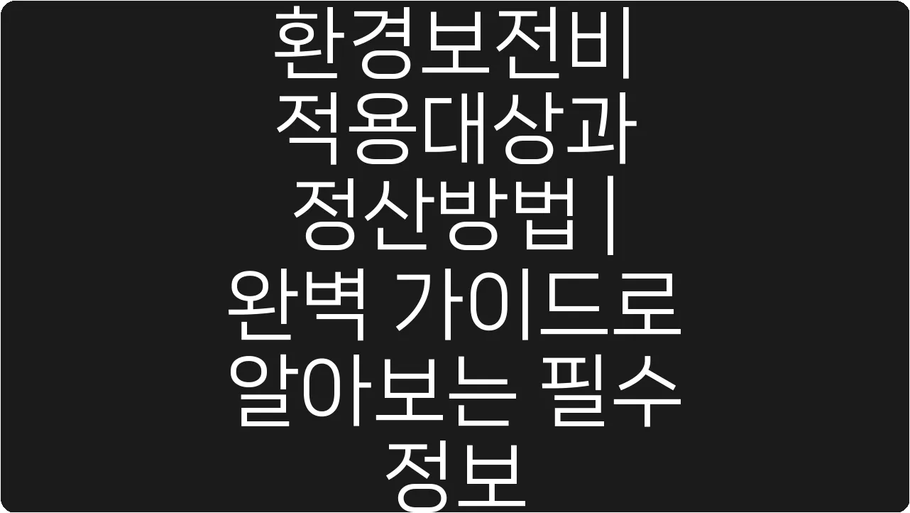 환경보전비 적용대상과 정산방법 | 완벽 가이드로 알아보는 필수 정보