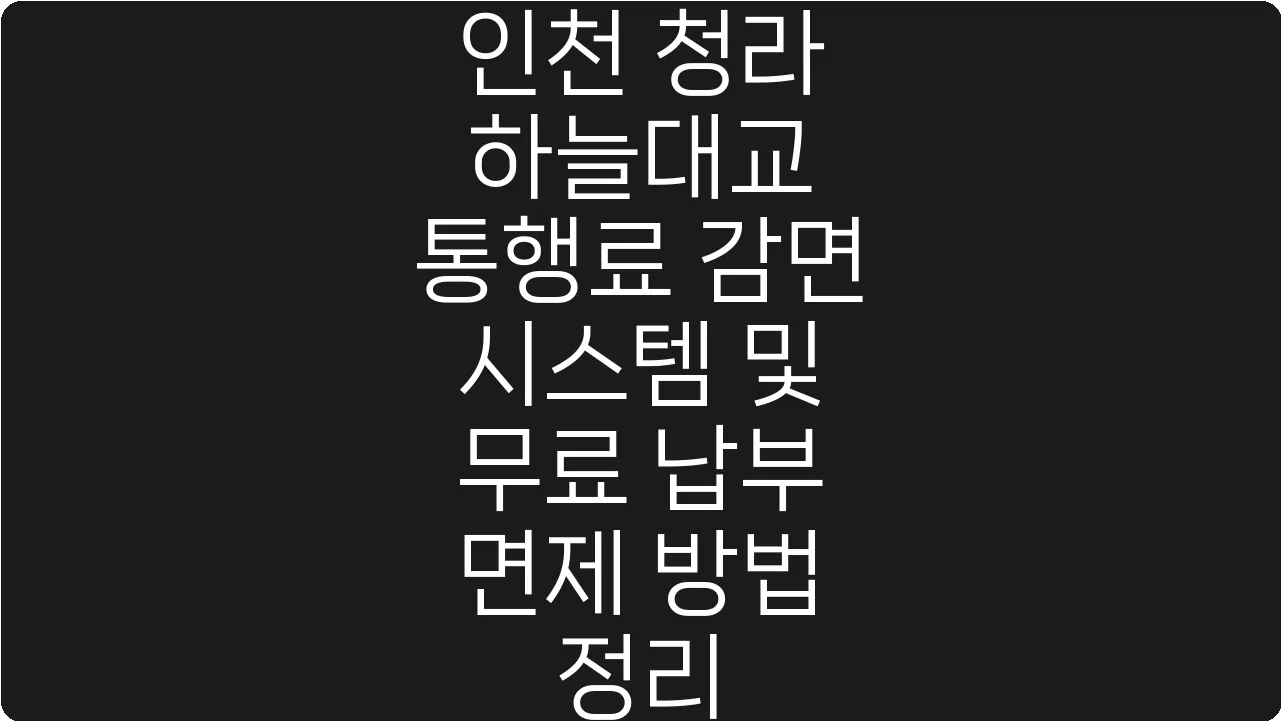 인천 청라 하늘대교 통행료 감면 시스템 및 무료 납부 면제 방법 정리