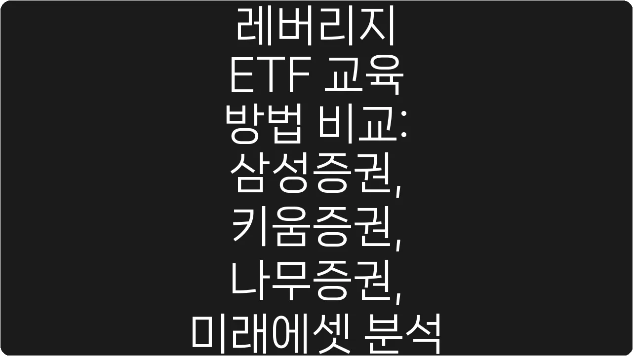 레버리지 ETF 교육 방법 비교: 삼성증권, 키움증권, 나무증권, 미래에셋 분석