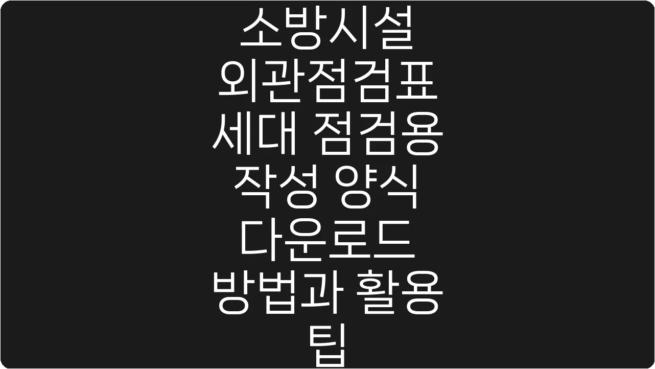 소방시설 외관점검표 세대 점검용 작성 양식 다운로드 방법과 활용 팁